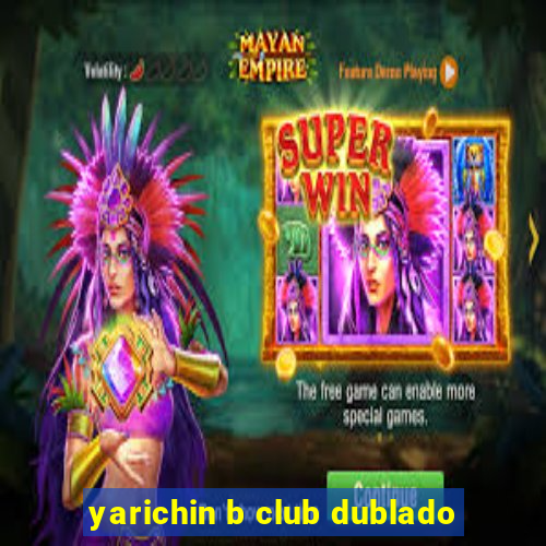 yarichin b club dublado